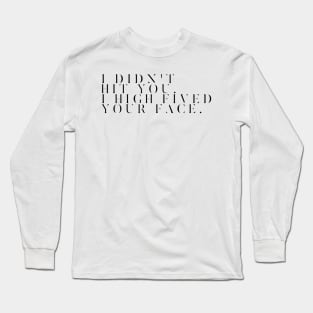 I Didn't Hit You. I High Fived Your Face. Long Sleeve T-Shirt